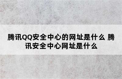 腾讯QQ安全中心的网址是什么 腾讯安全中心网址是什么